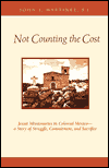 Not Counting the Cost: Jesuit Missionaries in Colonial Mexico, a Story of Struggle, Commitment and Sacrifice