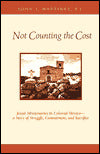 Not Counting the Cost: Jesuit Missionaries in Colonial Mexico, a Story of Struggle, Commitment and Sacrifice