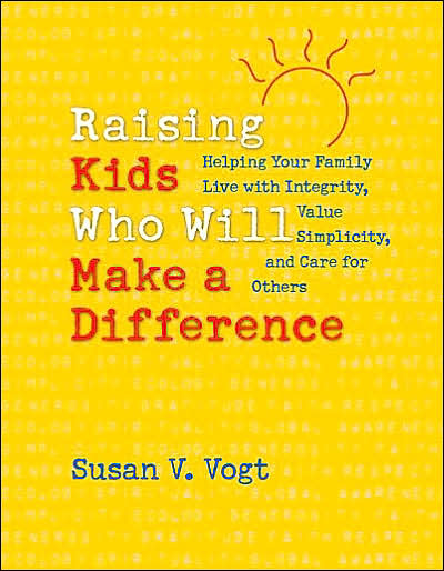 Raising Kids Who Will Make a Difference: Helping Your Family Live with Integrity, Value Simplicity, and Care for Others