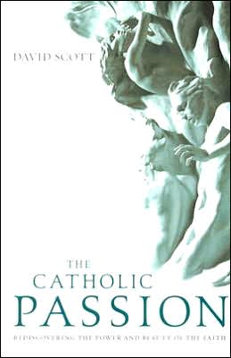 The Catholic Passion: Rediscovering the Power and Beauty of the Faith