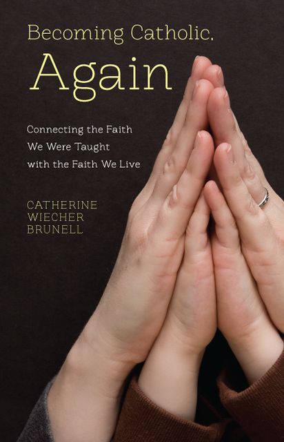 Becoming Catholic, Again: Connecting the Faith We Were Taught with the Faith We Live