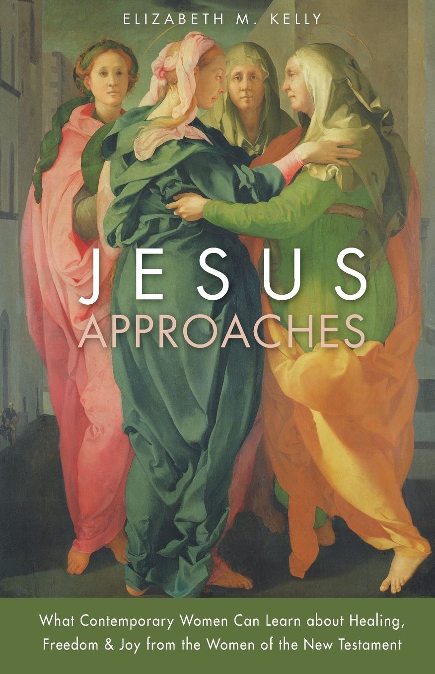 Jesus Approaches: What Contemporary Women Can Learn about Healing, Freedom & Joy from Women of the New Testament