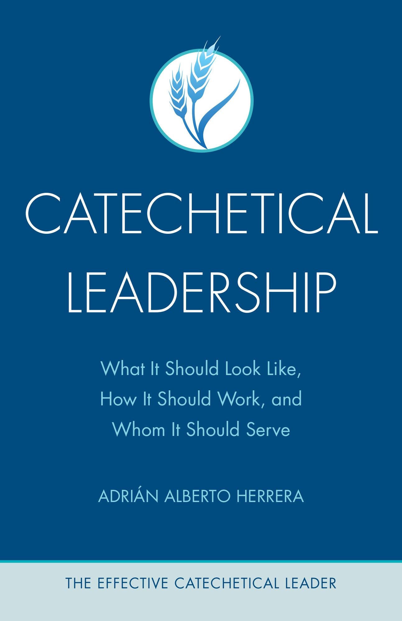 Catechetical Leadership: What It Should Look Like, How It Should Work, and Whom It Should Serve