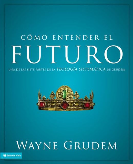 Como entender el futuro: Una de las siete partes de la TEOLOGIA SISTEMATICA de Grudem