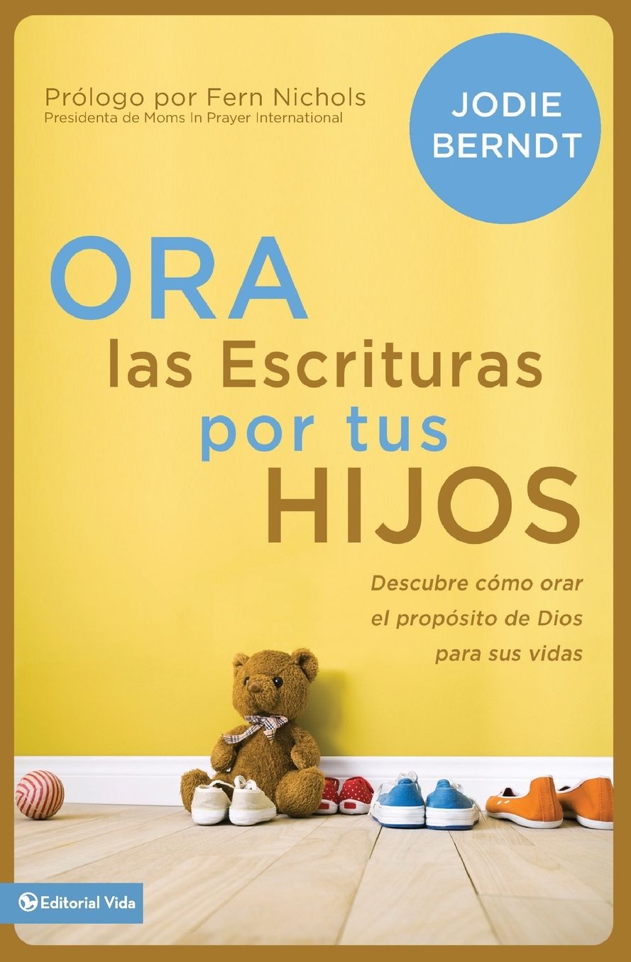 Ora Las Escrituras Por Tus Hijos: Descubre Cï¿½mo Orar Por El Propï¿½sito de Dios Para Sus Vidas