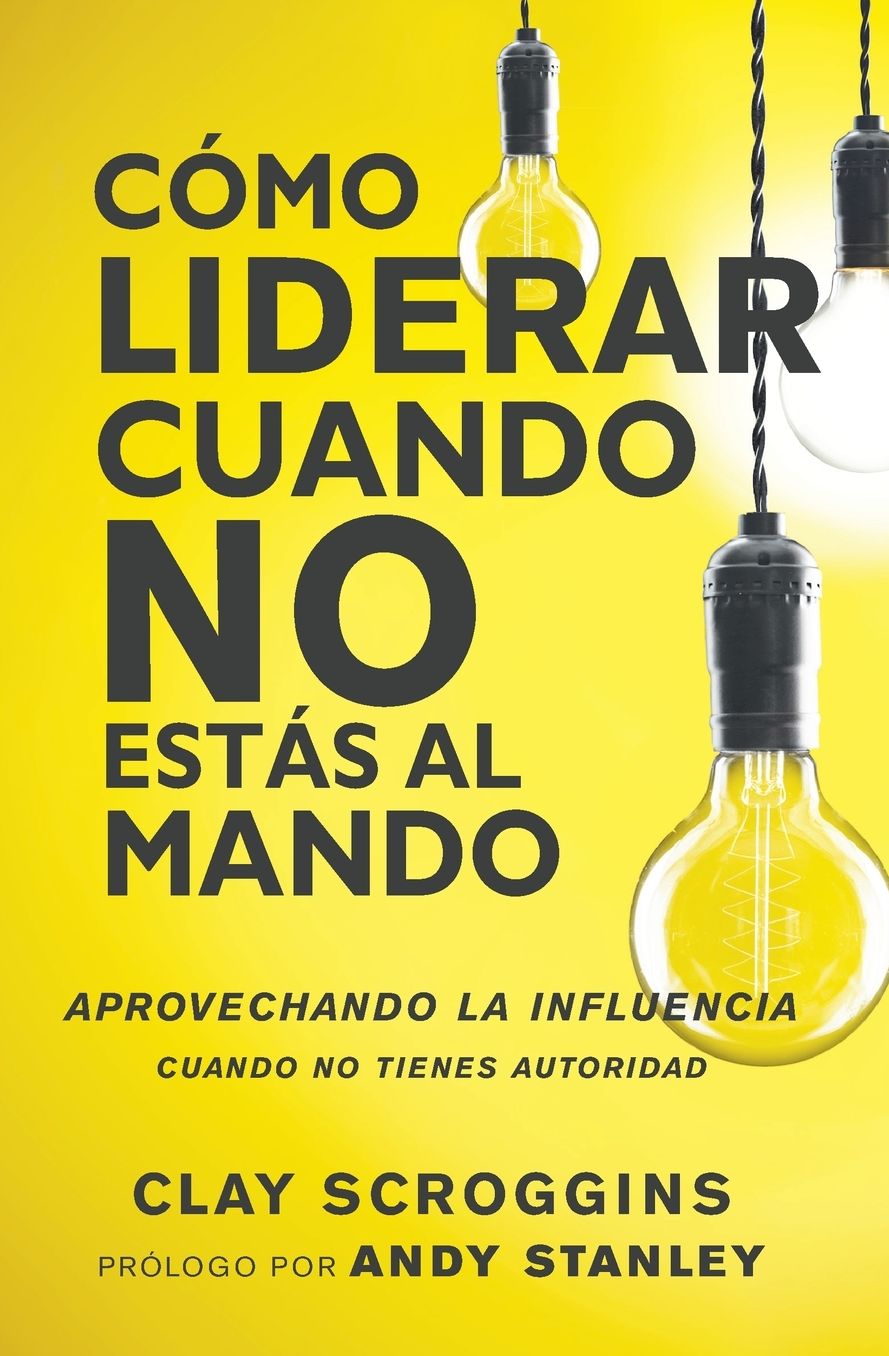 Cï¿½mo Liderar Cuando No Estï¿½s Al Mando: Aprovechando La Influencia Cuando No Tienes Autoridad