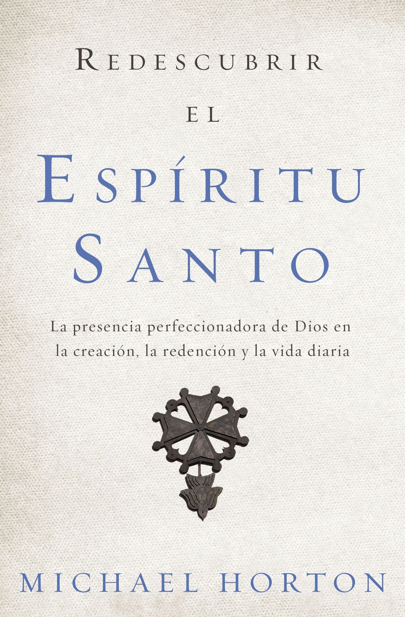 Redescubrir El Espï¿½ritu Santo: La Presencia Perfeccionadora de Dios En La Creaciï¿½n, La Redenciï¿½n Y La Vida Diaria