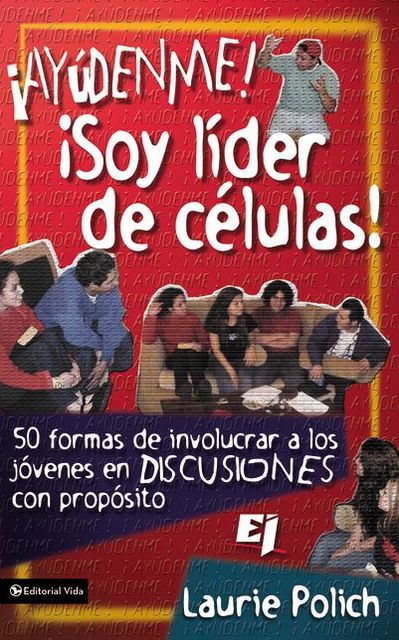 Ayúdenme! Soy líder de células!: 50 formas de involucrar a los jóvenes en discusiones con propósitos