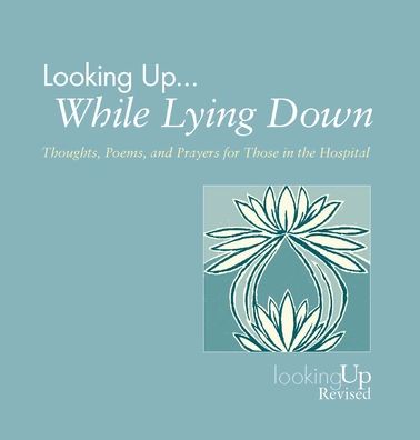 Looking Up... While Lying Down: Thoughts, Poems, and Prayers for Those in the Hospital