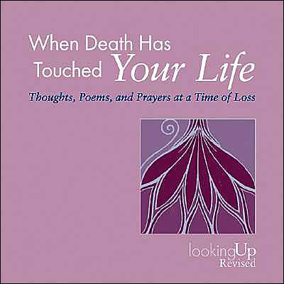 When Death Has Touched Your Life: Thoughts, Poems, and Prayers at a Time of Loss