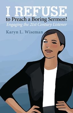 I Refuse to Preach a Boring Sermon: Engaging the 21st Century Listener