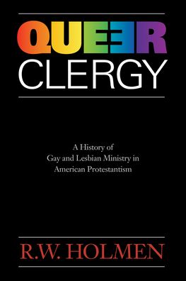 Queer Clergy: A History of Gay and Lesbian Ministry in American Protestantism