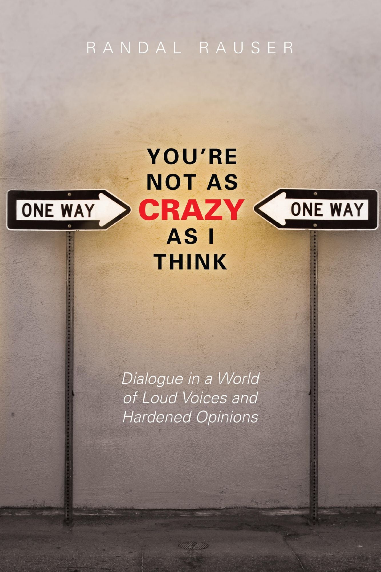You're Not As Crazy As I Think: Dialogue in a World of Loud Voices and Hardened Opinions