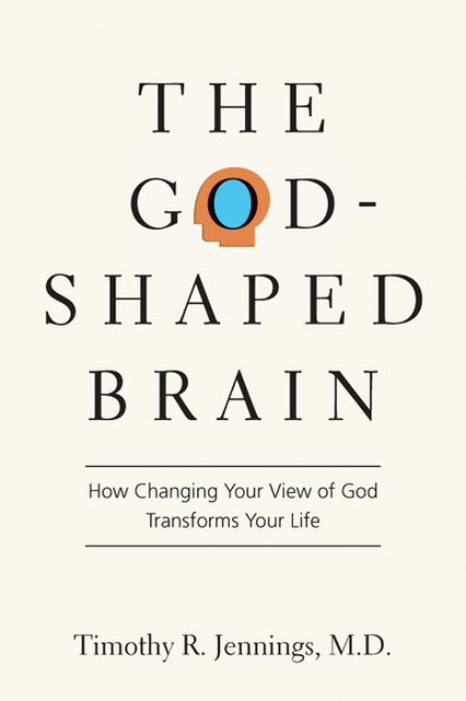 The God-Shaped Brain: How Changing Your View of God Transforms Your Life