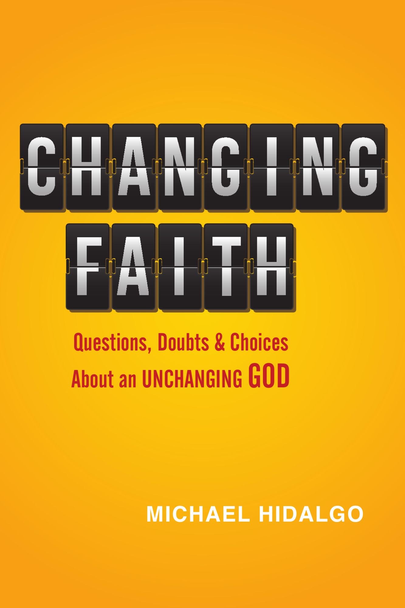 Changing Faith: Questions, Doubts and Choices About an Unchanging God