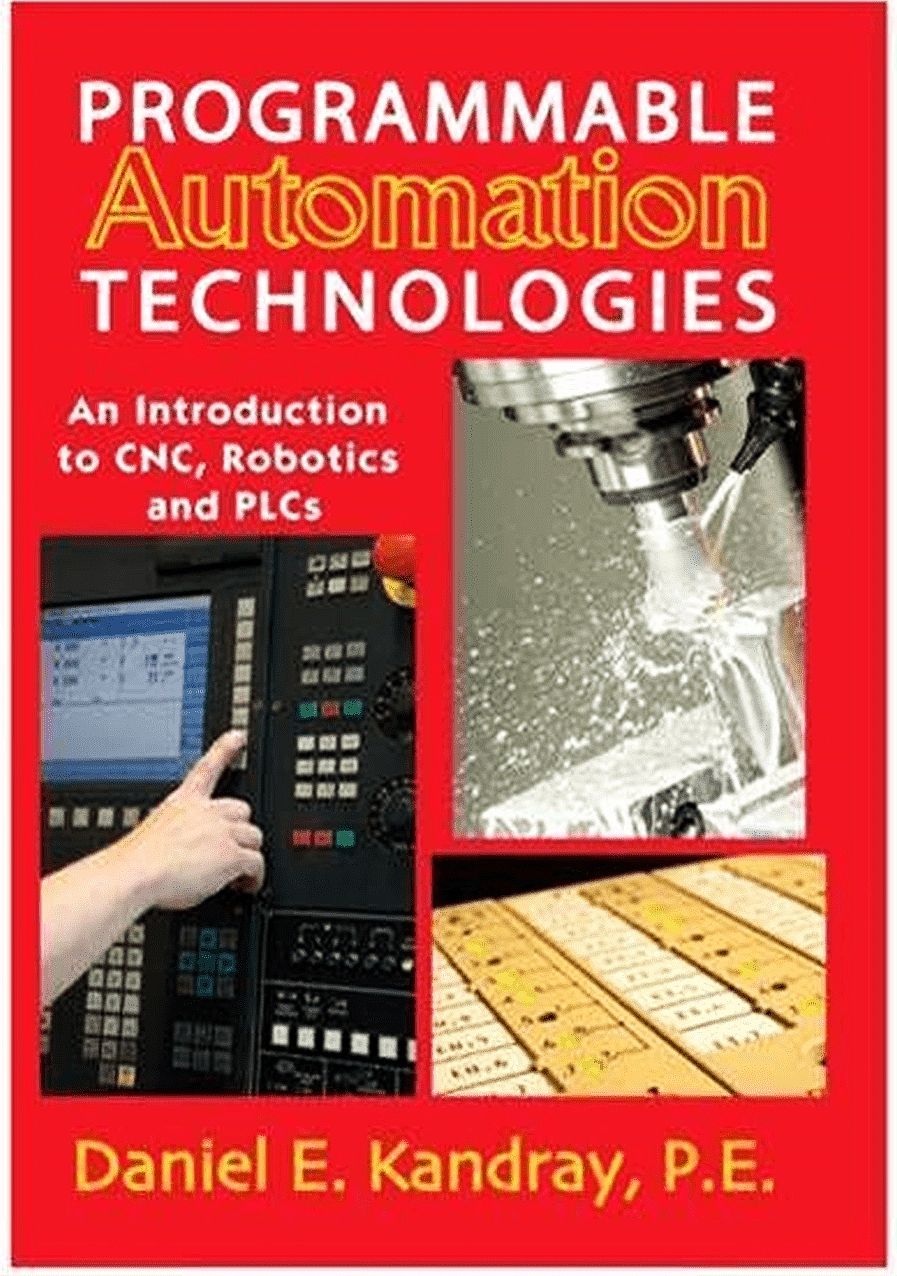 Programmable Automation Technologies: An Introduction to CNC, Robotics, and PLCs