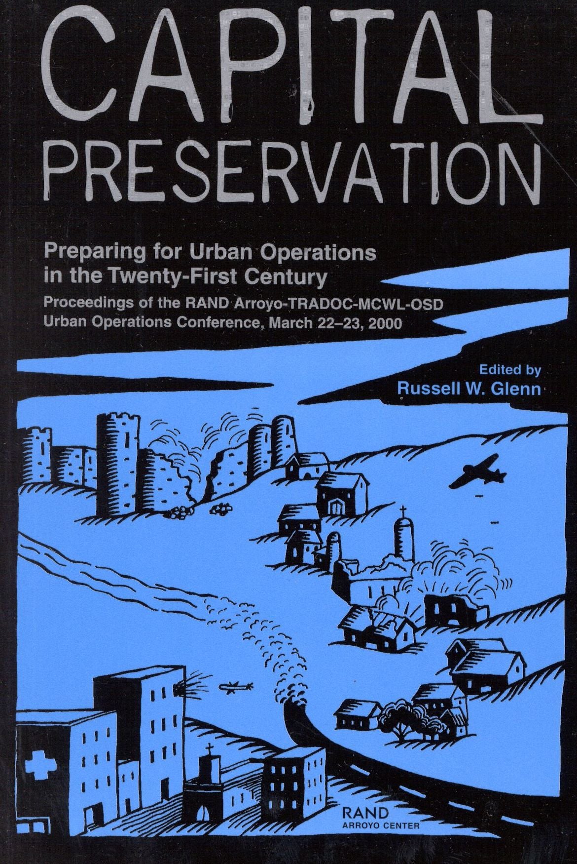 Capital Preservation: Preparing for Urban Operations in the Twenty-First Century--Proceedings of the RAND Arroyo-TRADOC-MCWL-OSD Urban Operations Conference March 22-23 2000
