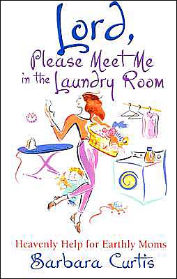 Lord, Please Meet Me in the Laundry Room: Heavenly Help for Earthly Moms