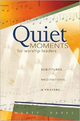Quiet Moments for Worship Leaders: Scriptures, Meditations, & Prayers