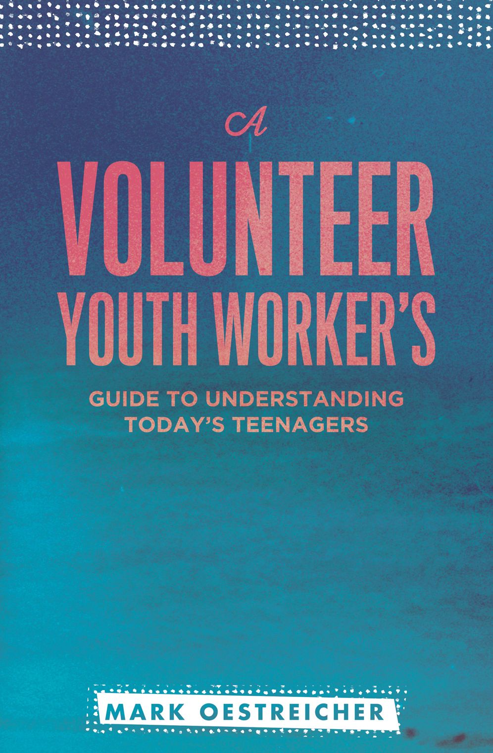 A Volunteer Youth Worker's Guide to Understanding Today's Teenagers