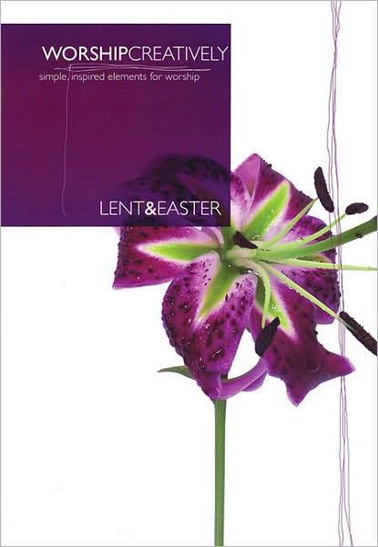 Worship Creatively: Lent & Easter: Simple, Inspired Elements for Worship
