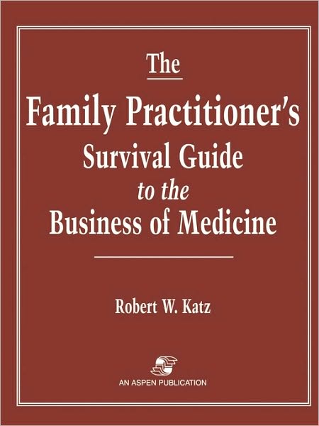 The Family Practitioner's Survival Guide To The Business Of Medicine