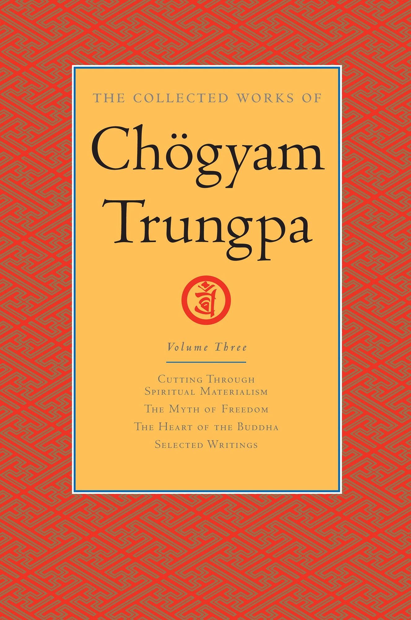 The Collected Works of Chögyam Trungpa: Volume 3: Cutting Through Spiritual Materialism; The Myth of Freedom; The Heart of the Bud dha; Selected Writings