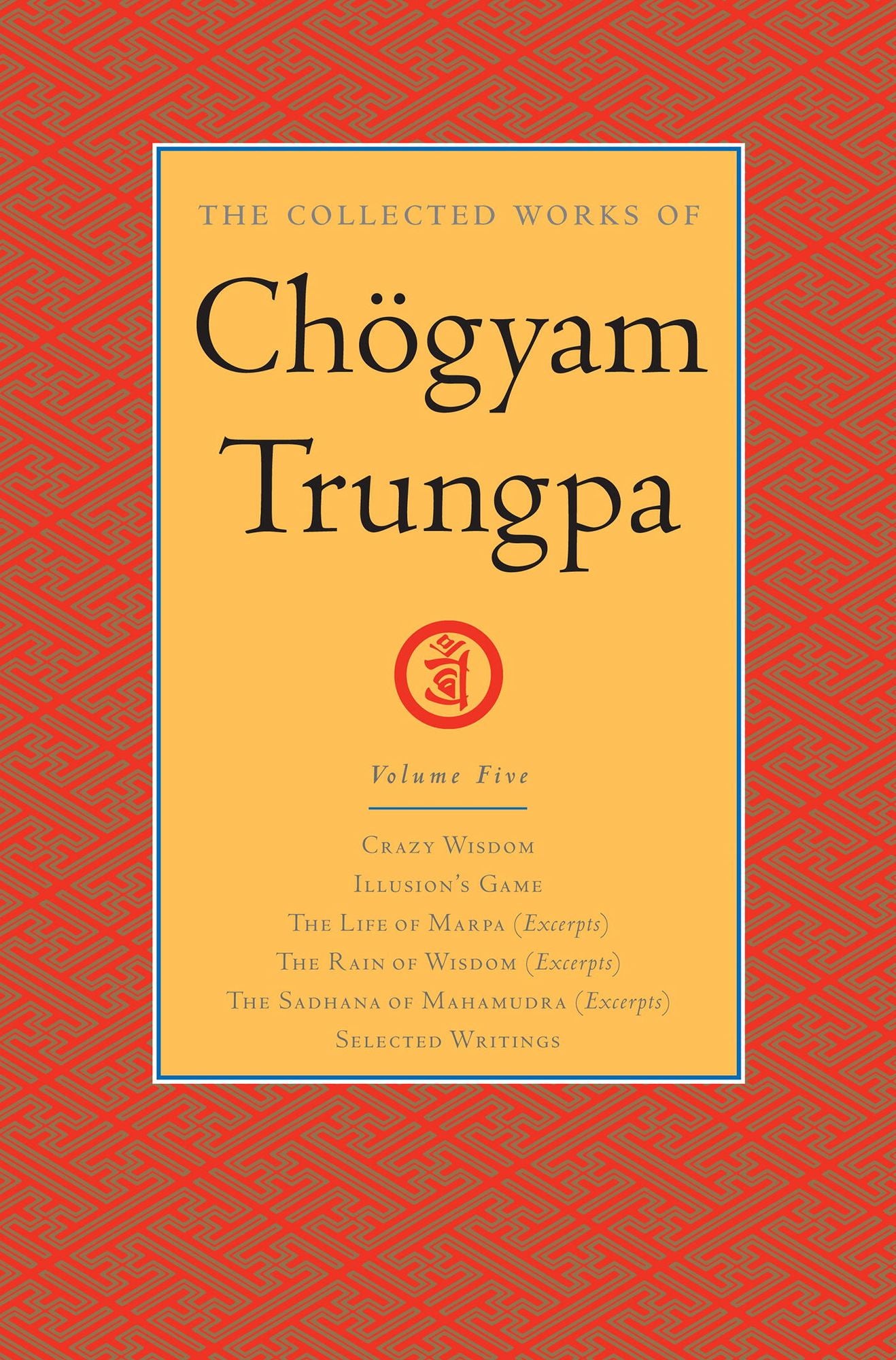 The Collected Works of Chögyam Trungpa: Volume 5: Crazy Wisdom; Illusion's Game; The Life of Marpa (Excerpts); The Rain of Wisdom (Excerpts); The Sadhana of Mahamudra (Excerpts); Selected Writings