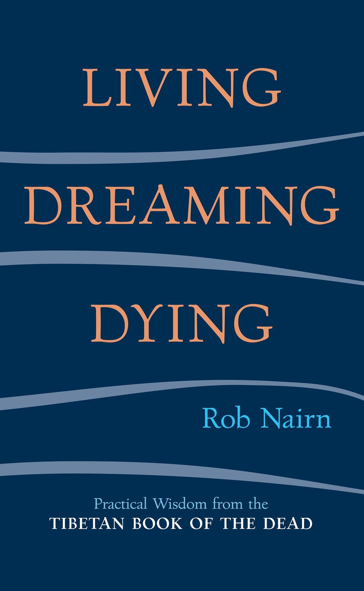 Living, Dreaming, Dying: Wisdom for Everyday Life from the Tibetan Book of the Dead