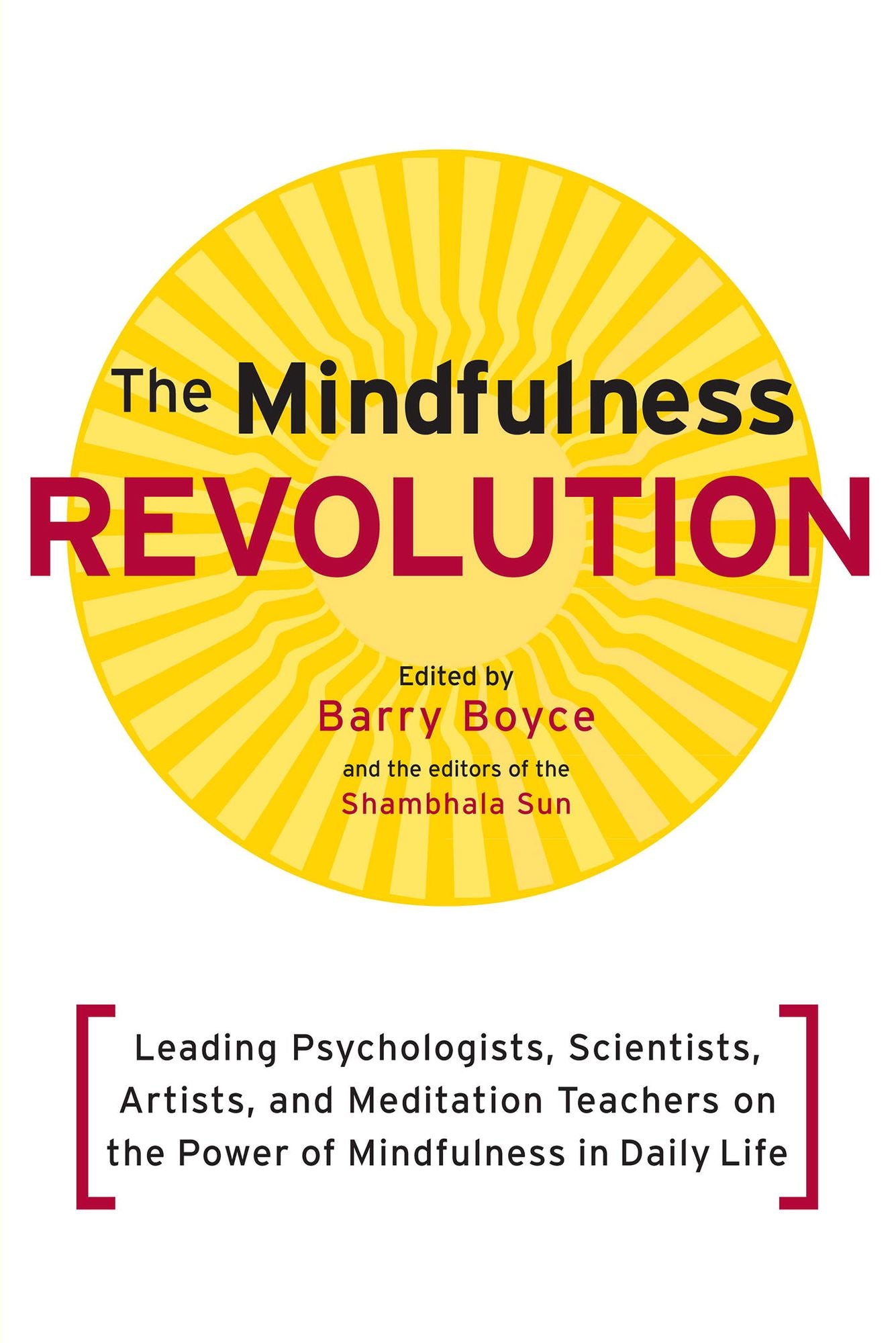 The Mindfulness Revolution: Leading Psychologists, Scientists, Artists, and Meditation Teachers on the Power of Mindfulness in Daily Life