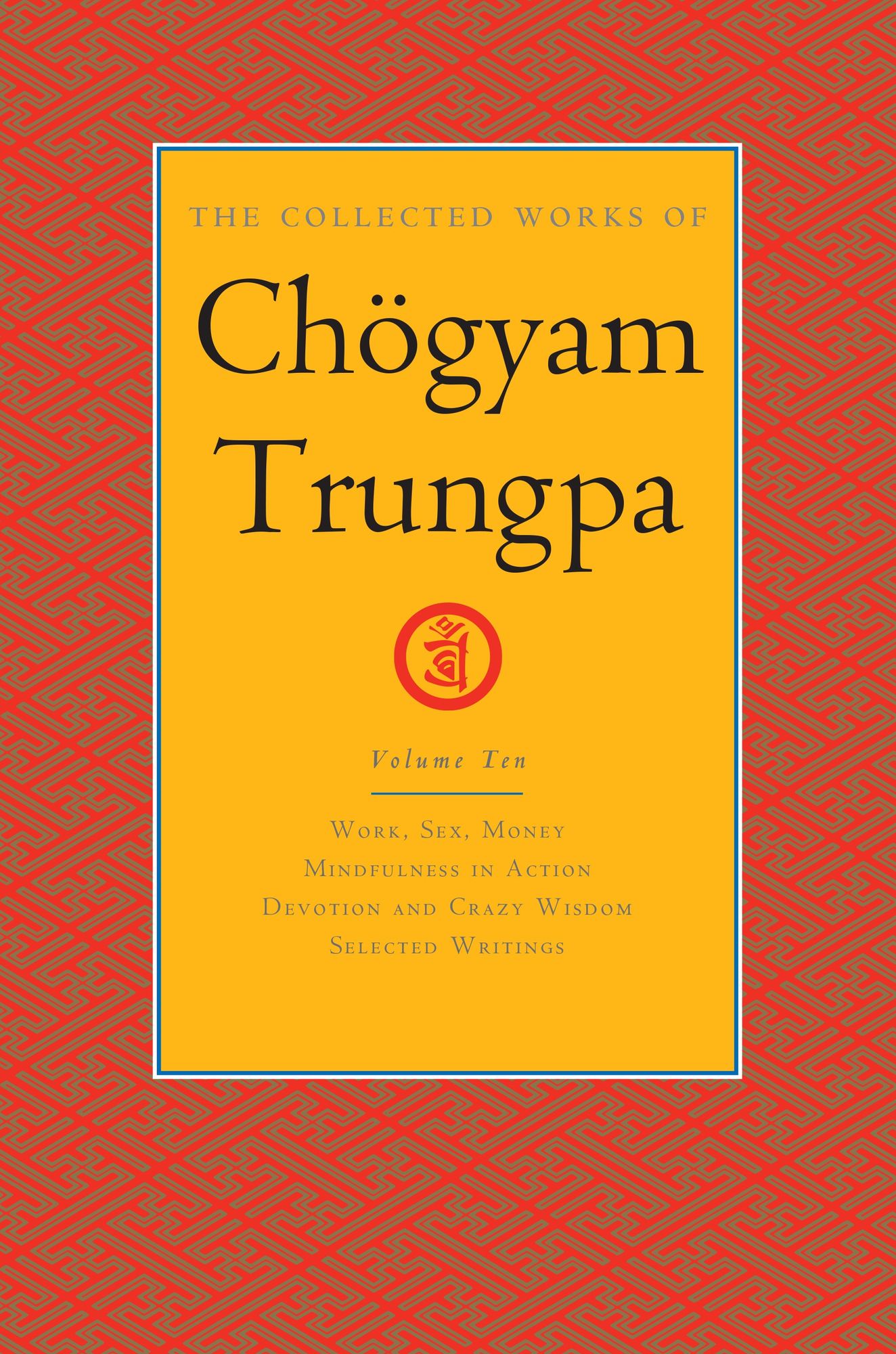 The Collected Works of Chögyam Trungpa, Volume 10: Work, Sex, Money - Mindfulness in Action - Devotion and Crazy Wisdom - Selected Writings