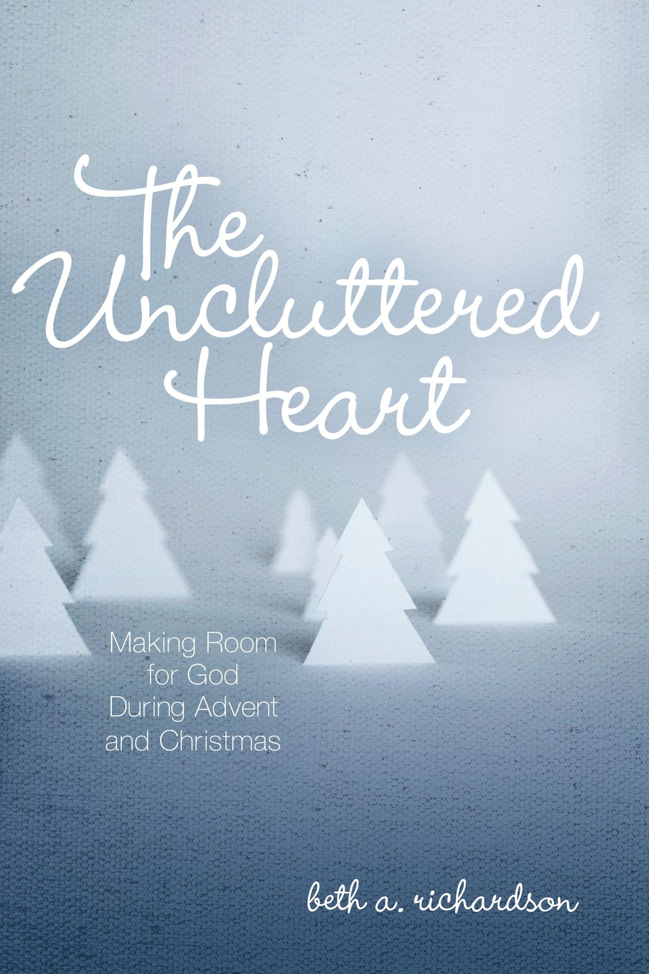 The Uncluttered Heart: Making Room for God During Advent and Christmas
