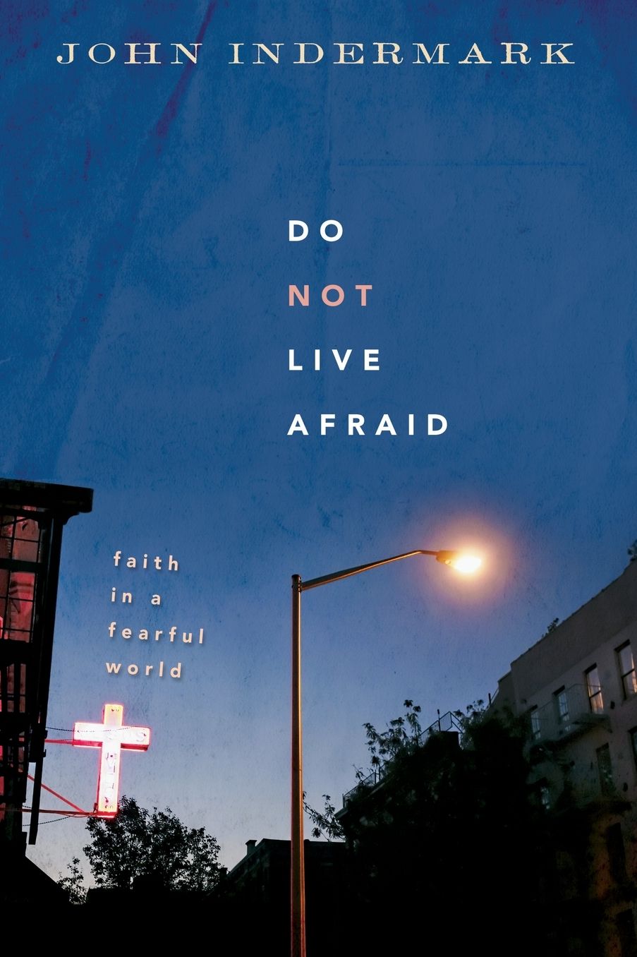 Do Not Live Afraid: The Practice of Faith in a Fearful World