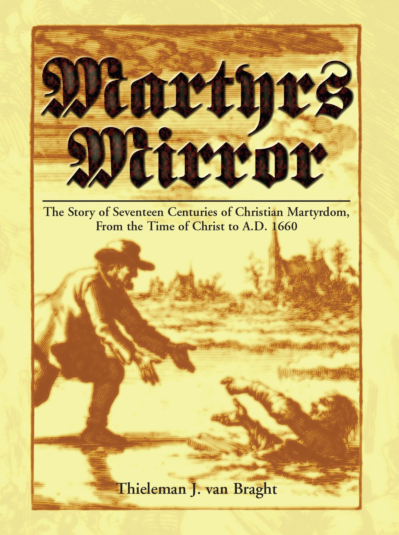 Martyrs Mirror: The Story of Seventeen Centuries of Christian Martyrdom, from the Time of Christ to A.D. 1660
