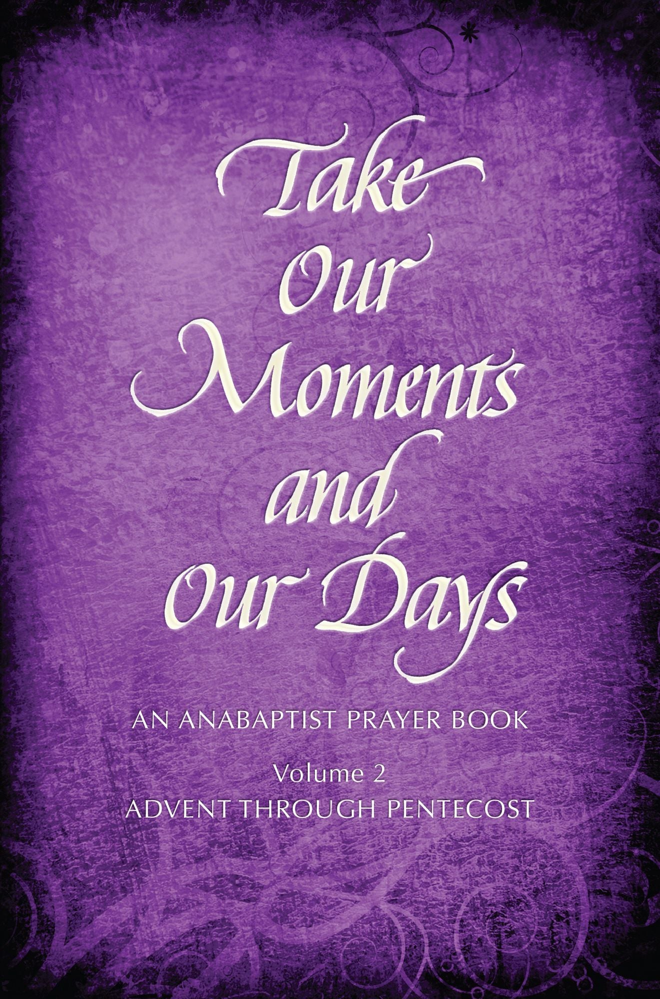 Take Our Moments and Our Days, Volume 2: An Anabaptist Prayer Book Advent through Pentecost