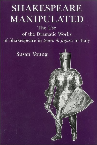 Shakespeare Manipulated: The Use of the Dramatic Works of Shakespeare in Teatro Di Figura in Italy