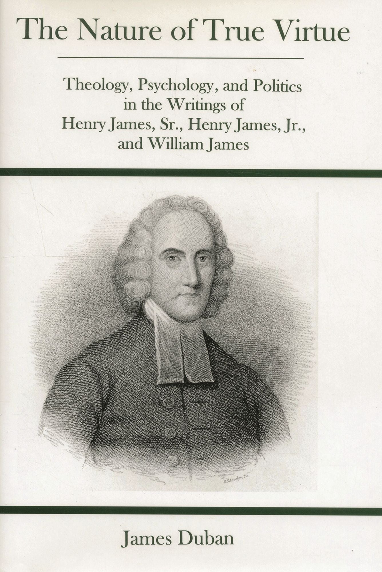 Nature Of True Virtue: Theology, Psychology, and Politics in the Writings of Henry James, Sr., Henry James, Jr., and William James