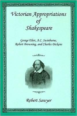 Victorian Appropriations of Shakespeare: George Eliot, A. C. Swinburne, Robert Browning, and Charles Dickens
