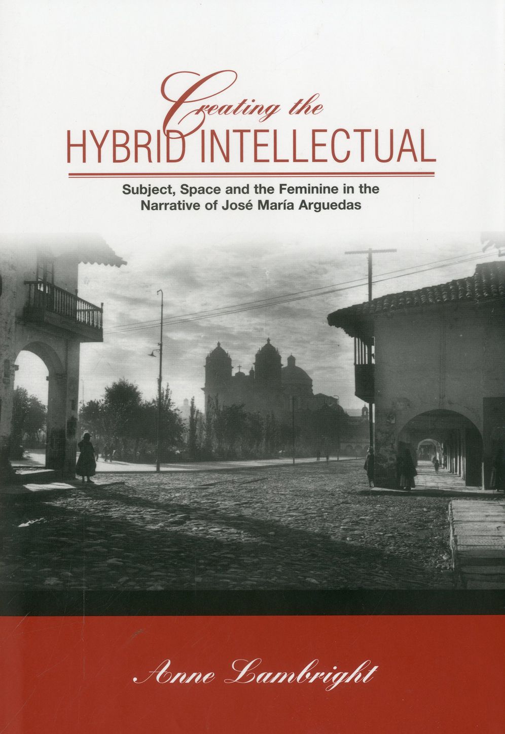 Creating The Hybrid Intellectual: Subject, Space, and the Feminine in the Narrative of Jose Maria Argiedas