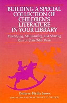 Building a Special Collection of Children's Literature in Your Library: Identifying, Maintaining, and Sharing Rare or Collectible Items
