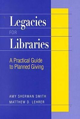 Legacies for Libraries: A Practical Guide to Planned Giving
