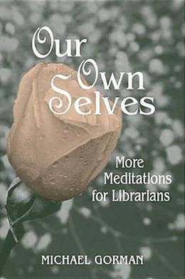 Our Own Selves: More Meditations for Librarians