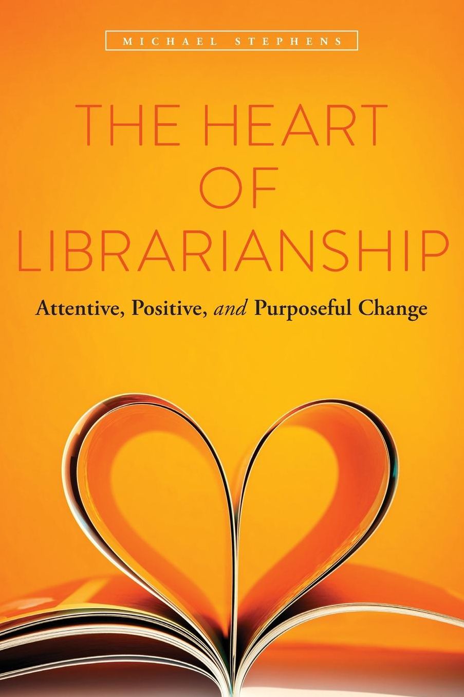 The Heart of Librarianship : Attentive, Positive, and Purposeful Change