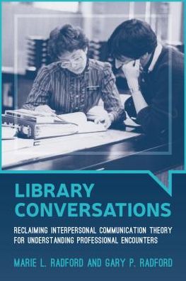Library Conversations : Reclaiming Interpersonal Communication Theory for Understanding Professional Encounters