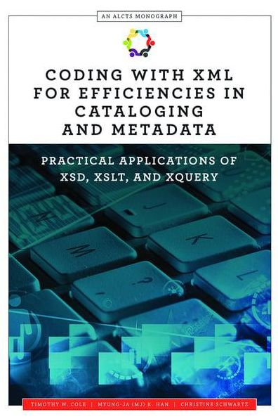 Coding With XML for Efficiencies in Cataloging and Metadata : Practical Applications of XSD, XSLT, and XQuery