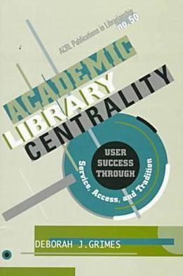Academic Library Centrality: User Success Through Service, Access and Tradition