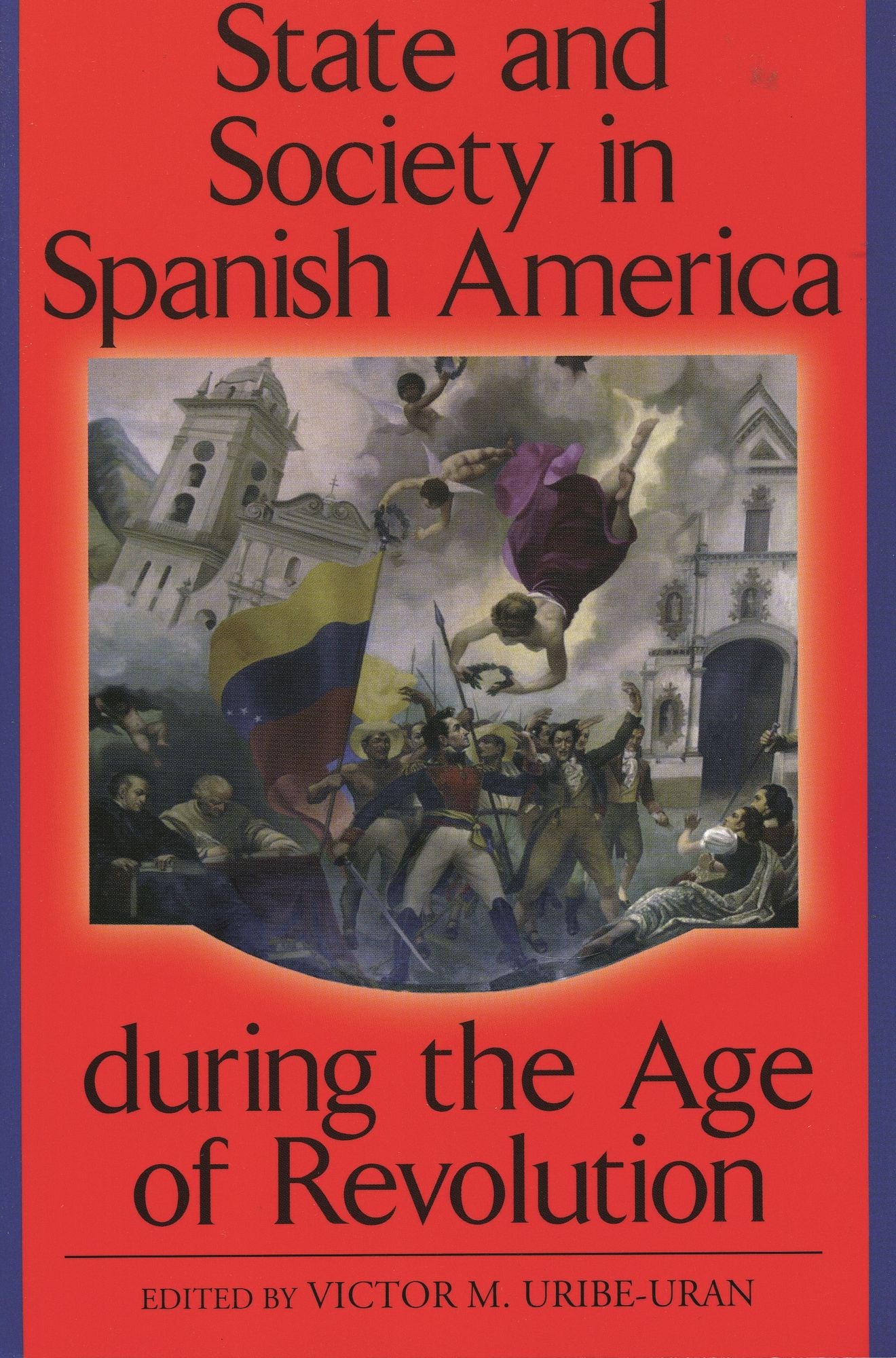 State and Society in Spanish America During the Age of Revolution