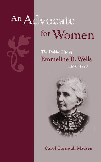 Advocate for Women: The Public Life of Emmeline B. Wells 1870 - 1920