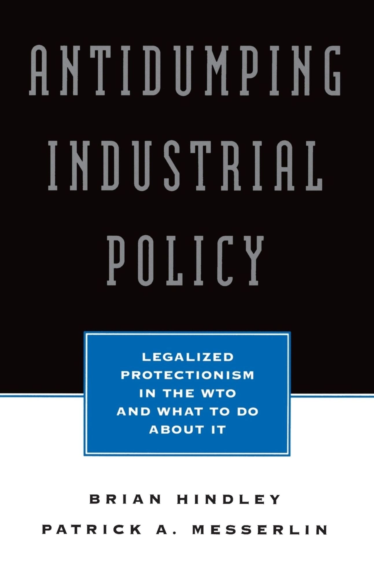 Antidumping Industrial Policy: Legalized Protectionism in the Wto and What to Do About It