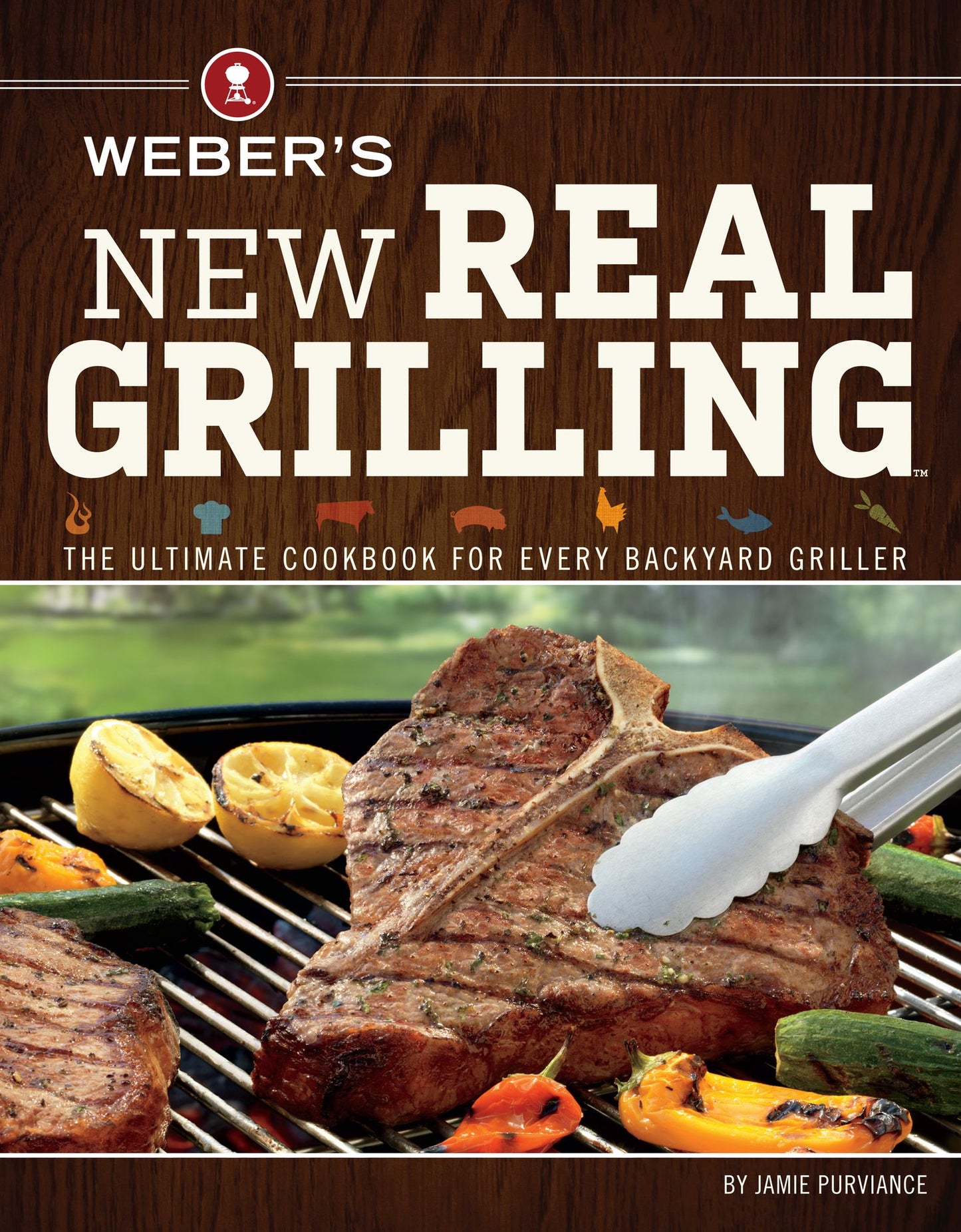 Weber's New Real Grilling: The Ultimate Cookbook for Every Backyard Griller